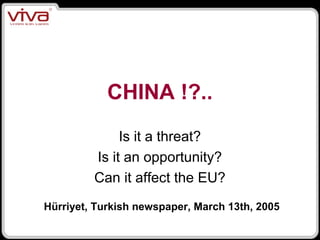 CHINA !?.. 
Is it a threat? 
Is it an opportunity? 
Can it affect the EU? 
Hürriyet, Turkish newspaper, March 13th, 2005 
 