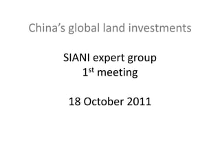 China’s global land investments
SIANI expert group
1st meeting
18 October 2011
 