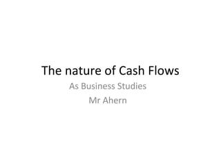 The nature of Cash Flows
As Business Studies
Mr Ahern

 