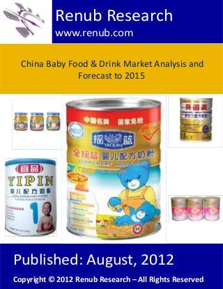 China Baby Food & Drink Market Analysis and
Forecast to 2015
Renub Research
www.renub.com
Published: August, 2012
Copyright © 2012 Renub Research – All Rights Reserved
 