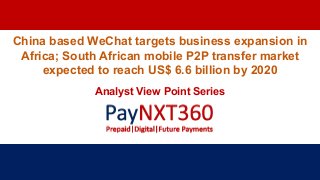 China based WeChat targets business expansion in
Africa; South African mobile P2P transfer market
expected to reach US$ 6.6 billion by 2020
Analyst View Point Series
 
