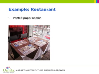 Example: Restaurant
•   Printed paper napkin




     MARKETING FOR FUTURE BUSINESS GROWTH
 