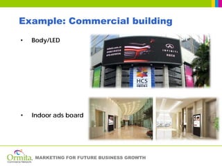 Example: Commercial building
•   Body/LED




•   Indoor ads board




     MARKETING FOR FUTURE BUSINESS GROWTH
 