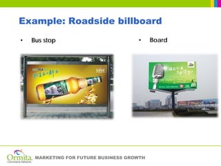 Example: Roadside billboard
•   Bus stop                          •     Board




     MARKETING FOR FUTURE BUSINESS GROWTH
 