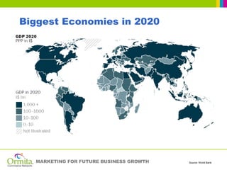 Biggest Economies in 2020




  MARKETING FOR FUTURE BUSINESS GROWTH   Source: World Bank
 