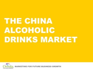 THE CHINA
ALCOHOLIC
DRINKS MARKET


 MARKETING FOR FUTURE BUSINESS GROWTH
 