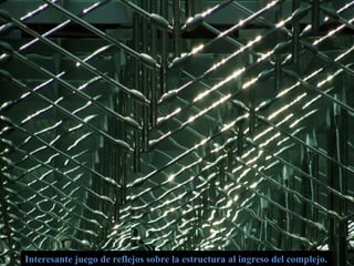 Interesante juego de reflejos sobre la estructura al ingreso del complejo.Interesante juego de reflejos sobre la estructura al ingreso del complejo.
 