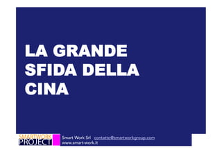 Smart Work Srl contatto@smartworkgroup.com
www.smart-work.it
LA GRANDE
SFIDA DELLA
CINA
 