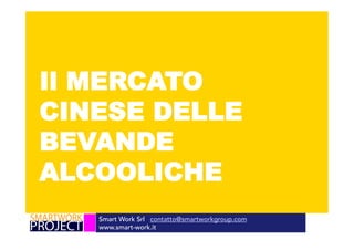 Smart Work Srl contatto@smartworkgroup.com
www.smart-work.it
Il MERCATO
CINESE DELLE
BEVANDE
ALCOOLICHE
 