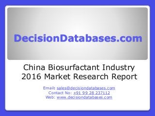 DecisionDatabases.com
China Biosurfactant Industry
2016 Market Research Report
Email: sales@decisiondatabases.com
Contact No: +91 99 28 237112
Web: www.decisiondatabases.com
 