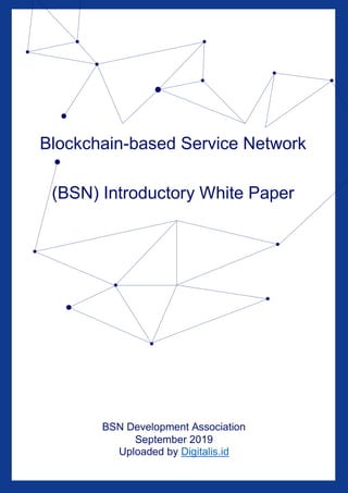 Blockchain-based Service Network
(BSN) Introductory White Paper
BSN Development Association
September 2019
Uploaded by Digitalis.id
 