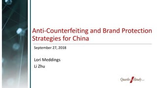 Anti-Counterfeiting and Brand Protection
Strategies for China
September 27, 2018
Lori Meddings
Li Zhu
 