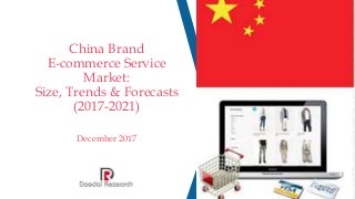 China Brand
E-commerce Service
Market:
Size, Trends & Forecasts
(2017-2021)
December 2017
 