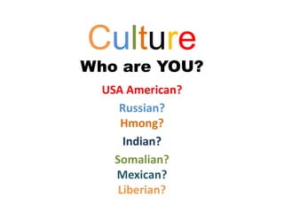 Culture
Who are YOU?
  USA American?
     Russian?
     Hmong?
      Indian?
    Somalian?
    Mexican?
     Liberian?
 
