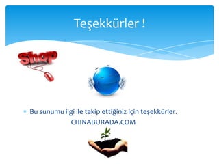 Teşekkürler !




Bu sunumu ilgi ile takip ettiğiniz için teşekkürler.
            CHINABURADA.COM
 