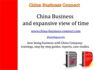 China Business
 and expansive view of time
       www.china-business-connect.com
                    @intelligence2a

     how doing business with China Company:
trainings, step-by-step guides, reports, case studies
 