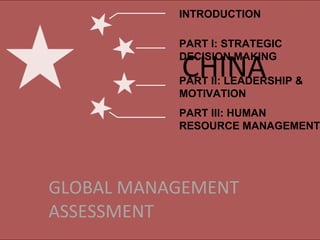 CHINA GLOBAL MANAGEMENT ASSESSMENT INTRODUCTION PART I: STRATEGIC DECISION MAKING PART II: LEADERSHIP & MOTIVATION PART III: HUMAN RESOURCE MANAGEMENT 