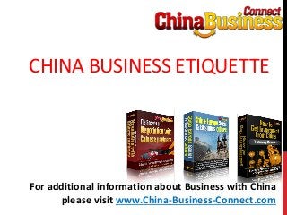 CHINA BUSINESS ETIQUETTE
For additional information about Business with China
please visit www.China-Business-Connect.com
 