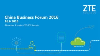 Alexander Schuster, CEO ZTE Austria
China Business Forum 2016
16.6.2016
 