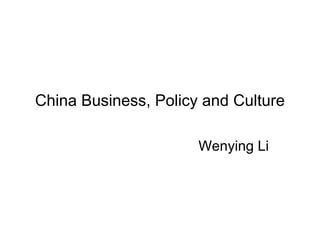 China Business, Policy and Culture

                      Wenying Li
 