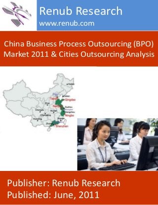 China Business Process Outsourcing (BPO)
Market 2011 & Cities Outsourcing Analysis
Renub Research
www.renub.com
Publisher: Renub Research
Published: June, 2011
 