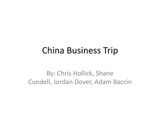 China Business Trip

     By: Chris Hollick, Shane
Cundell, Jordan Dover, Adam Baccin
 