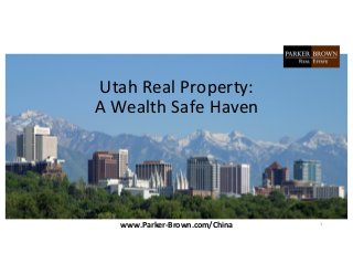  
	
  
	
  
	
  
	
  
	
  
	
  
	
  
	
  
	
  
	
  
	
  
	
  
	
  
	
  
	
  
	
  
	
  
	
  
	
  
Utah	
  Real	
  Property:	
  	
  
A	
  Wealth	
  Safe	
  Haven	
  
1	
  www.Parker-­‐Brown.com/China	
  
 