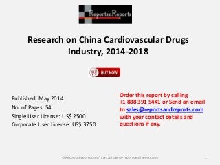 Research on China Cardiovascular Drugs 
Industry, 2014-2018 
Published: May 2014 
No. of Pages: 54 
Single User License: US$ 2500 
Corporate User License: US$ 3750 
Order this report by calling 
+1 888 391 5441 or Send an email 
to sales@reportsandreports.com 
with your contact details and 
questions if any. 
© ReportsnReports.com / Contact sales@reportsandreports.com 1 
 