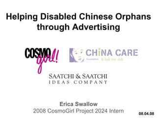 Helping Disabled Chinese Orphans
       through Advertising




              Erica Swallow
      2008 CosmoGirl Project 2024 Intern   08.04.08
 