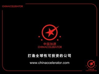 打造全球性可投资的公司
www.chinaccelerator.com

 