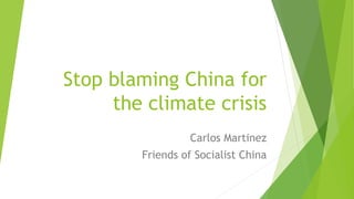 Stop blaming China for
the climate crisis
Carlos Martinez
Friends of Socialist China
 