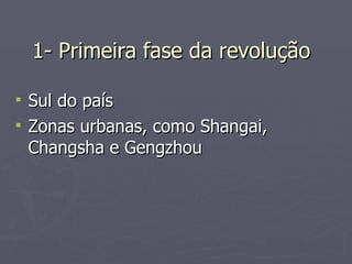 1- Primeira fase da revolução Sul do país Zonas urbanas, como Shangai, Changsha e Gengzhou 