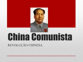 China Comunista
REVOLUÇÃO CHINESA
 