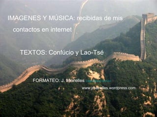 IMAGENES Y MÚSICA: recibidas de mis contactos en internet TEXTOS: Confúcio y Lao-Tsé FORMATEO: J. Meirelles  [email_address] www.jmeirelles.wordpress.com  