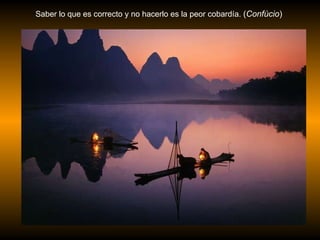 Saber lo que es correcto y no hacerlo es la peor cobardía.  ( Confúcio )  