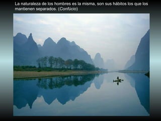 La naturaleza de los hombres es la misma, son sus hábitos los que los mantienen separados. ( Confúcio )  