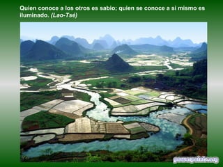Quien conoce a los otros es sabio; quien se conoce a si mismo es
iluminado. (Lao-Tsé)
 