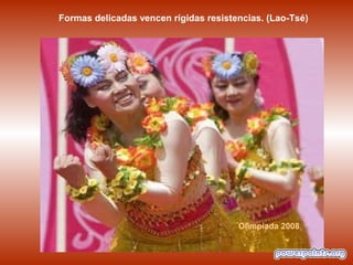 Olimpíada 2008
Formas delicadas vencen rígidas resistencias. (Lao-Tsé)
 