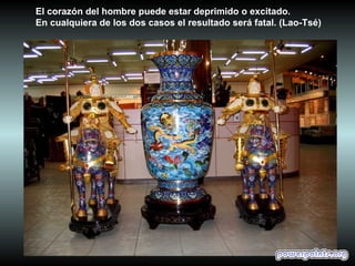 El corazón del hombre puede estar deprimido o excitado.
En cualquiera de los dos casos el resultado será fatal. (Lao-Tsé)
 