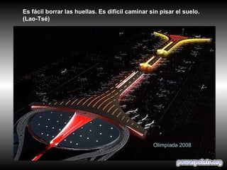 Olimpíada 2008
Es fácil borrar las huellas. Es difícil caminar sin pisar el suelo.
(Lao-Tsé)
 