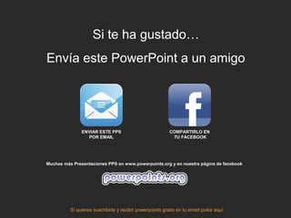 Si te ha gustado…
Envía este PowerPoint a un amigo
Si quieres suscribirte y recibir powerpoints gratis en tu email pulsa aquí
Muchas más Presentaciones PPS en www.powerpoints.org y en nuestra página de facebook
ENVIAR ESTE PPS
POR EMAIL
COMPARTIRLO EN
TU FACEBOOK
 