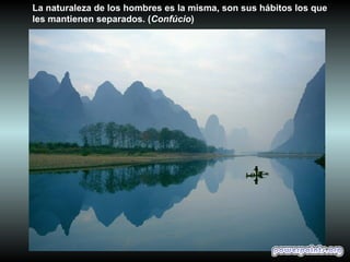 La naturaleza de los hombres es la misma, son sus hábitos los que
les mantienen separados. (Confúcio)
 