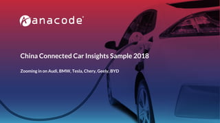 China Connected Car Insights Sample 2018
Zooming in on Audi, BMW, Tesla, Chery, Geely, BYD
 