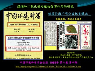 煤烟和二氧化硫对植物伤害作用的研究

                            桃园沿海不明公害祸首曝光！
                                   显微观察，测试成果报告




                                        作者介绍
                                    董元彦 教授：华中农学院
                             郑均华 研究员：美国纽约州立大学大气科学研究中心

   中国环境科学学会出版 1985年 第六卷 第四期
http://rogerjcheng.com/ENVIRONMENT-ECOLOGICAL%20EFFECT.htm
 