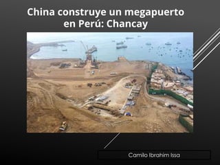 Camilo Ibrahim Issa
China construye un megapuerto
en Perú: Chancay
 