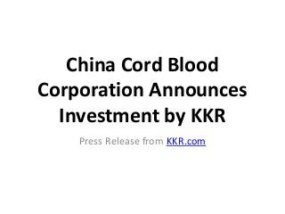 China Cord Blood
Corporation Announces
  Investment by KKR
    Press Release from KKR.com
 