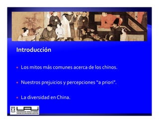 Los mitos más comunes acerca de los chinos.

Nuestros prejuicios y percepciones “a priori”.
         p j        yp     p          p

La diversidad en China.
 