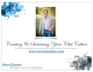 Creating & Sustaining Your Club Culture
www.brentdarden.com

 