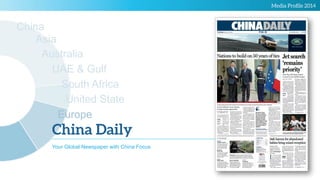 Media Proﬁle 2014
China Daily
Your Global Newspaper with China Focus
China
Australia
UAE  Gulf
South Africa
United State
Europe
Asia
 