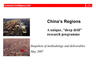 China’s Regions A unique, “deep drill”  research programme Snapshots of methodology and deliverables May 2007 
